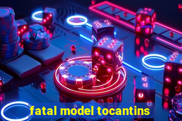 fatal model tocantins